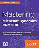 Mastering Microsoft Dynamics CRM 2016: An advanced guide for effective Dynamics CRM customization and development (English Edition)