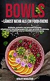 Bowls - längst mehr als ein Food-Trend: Einfache, schnelle und gesunde Rezepte, vitaminreich und ausgewogen für eine gesunde Ernährung, zum Abnehmen und zur Stoffwechselanregung