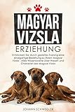 Magyar Vizsla Erziehung: Entwickeln Sie durch gezieltes Training eine einzigartige Beziehung zu Ihrem Magyar Vizsla - Alles Wissenswerte über Wesen und Charakter des Magyar V