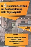 In 5 sicheren Schritten zur Baufinanzierung OHNE Eigenkapital!: Immobilie kaufen, Haus bauen oder doch lieber eine Wohnung mieten? So geht's!