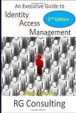 An Executive Guide to Identity Access Management: 2nd Edition: Updates in Enterprise, Commerce, Cloud and IDaaS strategy