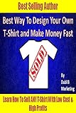 Best Way To Design Your Own T-Shirt and Make Money Fast: Learn how to sell ANY t-shirt with very low cost and high profits! (tshirt design maker, tshirt ... money from home legit) (English Edition)