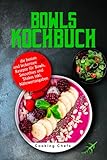 Bowls Kochbuch: die besten und leckersten 120 Rezepte für Bowls, Smoothies und Shakes inkl. Nährwertangab