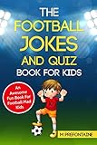 The Football Jokes and Quiz Book for Kids: Awesome Fun For Sports M