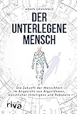 Der unterlegene Mensch: Die Zukunft der Menschheit im Angesicht von Algorithmen, künstlicher Intelligenz und Robotern (riva PREMIUM)