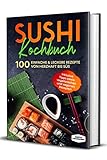 Sushi Kochbuch: 100 einfache & leckere Rezepte von herzhaft bis süß - Inklusive Tipps sowie vegetarischen und veganen Rezep