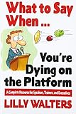 What to Say When. . .You're Dying on the Platform: A Complete Resource for Speakers, Trainers, and Executives: A Complete Resource for Speakers, Trainers and Ex