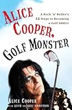 Alice Cooper, Golf Monster: A Rock 'n' Roller's 12 Steps to Becoming a Golf Addict (English Edition)