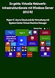 So gehts: Virtuelle Netzwerk-Infrastrukturdienste mit Windows Server 2012 R2: Hyper-V, Azure Cloud und die Verwaltung mit System Center Virtual Machine Manag