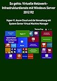 So gehts: Virtuelle Netzwerk-Infrastrukturdienste mit Windows Server 2012 R2: Hyper-V, Azure Cloud und die Verwaltung mit System Center Virtual Machine Manag