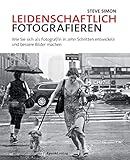 Leidenschaftlich fotografieren: Wie Sie sich als Fotograf/in in zehn Schritten entwickeln und bessere B