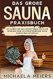 Das große Sauna Praxisbuch: So haben Sie das Schwitzbad noch nie gesehen! Eine schweißtreibende Reise durch den Hitzek