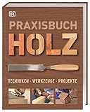 Praxisbuch Holz: Techniken – Werkzeuge – Projek