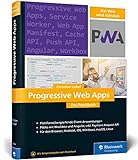Progressive Web Apps: Das Praxisbuch. Plattformübergreifende App-Entwicklung mit Angular und Workbox. Für Browser, Windows, macOS, iOS