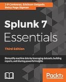Splunk 7 Essentials, Third Edition: Demystify machine data by leveraging datasets, building reports, and sharing powerful insights, 3rd Edition (English Edition)