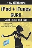 How to Become Ipod + Itunes Guru, Cool Tricks And Tips: Covering 1st Generation to 5th Generation Ipod And Itunes 6.0.2, a How To-do-it Book, for MAC And PC With C