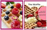 The Top 85 Waffle recipes: All day breakfast get your favorite meals at any time|85 recipes|Waffles recipe book|Waffle cook book|Waffle iron recipe (English Edition)