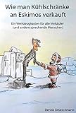 Wie man Kühlschränke an Eskimos verkauft: Ein Werkzeugkasten für Verkäufer (und andere sprechende Menschen)