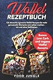 Waffel Rezeptbuch: 126 abwechslungsreiche Waffel Rezepte für mehr genussvolle Momente zum selber machen - mit und ohne Waffeleisen - Bonus: Low Carb und vegane Waffel Rezep