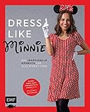 Dress like Minnie – Das inoffizielle Nähbuch für alle Disney-Fans: Kleider, Shirts, Hosen und mehr für die Größen 34–44. Mit 6 Schnittmusterbog