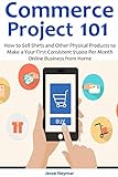 Commerce Project 101: How to Sell Shirts and Other Physical Products to Make a Your First Consistent $1,000 Per Month Online Business from Home (English Edition)