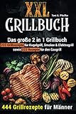 XXL GRILLBUCH: 444 Grillrezepte für Männer: Das große 2 in 1 Grillbuch: 222 Grillrezepte für Kugelgrill, Smoker & Elektrogrill sowie 222 Rezepte für den Gasg