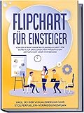 Flipchart für Einsteiger: Von der strukturierten Planung Schritt für Schritt zur erfolgreichen Präsentation am Flipchart oder Whiteboard |inkl. 1x1 der ... und Stolperfallen-Vermeidungsp