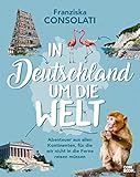 In Deutschland um die Welt: Abenteuer aus allen Kontinenten, für die wir nicht in die Ferne reisen müssen (Reise-Bildband)