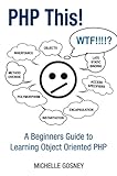 PHP This! A Beginners Guide to Learning Object Oriented PHP (English Edition)