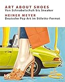 Art About Shoes - Von Schnabelschuh bis Sneaker: Heiner Meyer - Deutsche Pop-Art im S