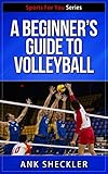 Volleyball: A Beginner’s Guide To Volleyball: Get Started Playing And Winning At Volleyball! (Sports For You Series Book 7) (English Edition)