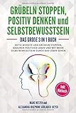 Grübeln stoppen - positiv Denken und Selbstbewusstsein: Das große 3 in 1 Buch! Aktiv werden und Grübeln stoppen. Dadurch positiver Leben und mit mehr Selbstbewusstsein durch das Leben g