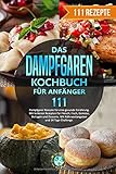 Das Dampfgaren Kochbuch für Anfänger: 111 Dampfgarer Rezepte für eine gesunde Ernährung. Mit leckeren Rezepten für Fleisch, Fisch, Gemüse, Beilagen und Desserts. Mit Nährwertangaben/14 Tage Challeng