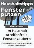 Haushaltstipps Buch Fenster putzen: Im Haushalt streifenfreie Fenster zaubern - Fensterputzen leicht gemacht - Glasklare Fensterscheiben - Was können Hausmittel?