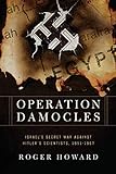 Operation Damocles: Israel's Secret War Against Hitler's Scientists, 1951-1967