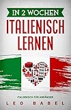 In 2 Wochen Italienisch lernen – Italienisch für Anfänger: Italienisch schnell und einfach für den Alltag und Reisen. Grammatik, die wichtigsten Vokabeln, ... Übungen & mehr sp