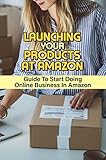 Launching Your Products At Amazon: Guide To Start Doing Online Business In Amazon (English Edition)