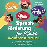 Spielen, Üben, Fördern! Sprachförderung für Kinder: Das große Spielebuch mit über 250 Spielvariationen, Reimen, Liedern und Logopädie Übungen für Kindergarten und zu H