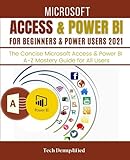 MICROSOFT ACCESS & POWER BI FOR BEGINNERS & POWER USERS 2021: The Concise Microsoft Access & Power BI A-Z Mastery Guide for All U