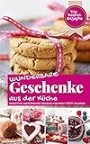 WUNDERBARE GESCHENKE AUS DER KÜCHE: Die besten Rezepte - Kreative Geschenke selber machen statt kaufen (Backen - die besten Rezepte)