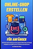 Online-Shop erstellen für Anfänger: Schritt für Schritt Anleitung um Ihren eigenen Online-Shop mit Shopify erfolgreich zu erstellen und im E-C