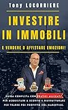 INVESTIRE IN IMMOBILI: E vendere o affittare emozioni! Guida completa con pratici allegati per acquistare a sconto e ristrutturare per trarre profitto col marketing nel Real Estate. (Italian Edition)