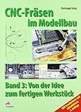 CNC-Fräsen im Modellbau: Band 3 - Von der Idee zum fertigen Werkstück