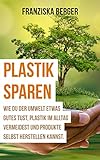 Plastik sparen: Wie Du der Umwelt etwas Gutes tust, Plastik im Alltag vermeidest und Produkte selbst herstellen k