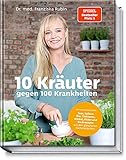 10 Kräuter gegen 100 Krankheiten: Heilsame Hausmittel: Tees, Salben, Öle, Tinkturen, Wickel, Bäder und Kochrezepte aus den gängigsten Küchenk