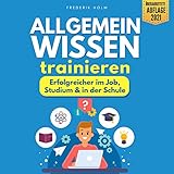 Allgemeinwissen trainieren - Erfolgreicher im Job, Studium & in der Schule: Schritt für Schritt zur besseren Allgemeinbildung dank cleverer ... spannendem Allgemeinw