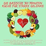 Die Basische 30-Minuten Küche für starke Gelenke: Schnelle und alltagstaugliche Gerichte für Berufstätige | Schonend Kochen bei Rheuma, Arthrose, Gicht und C