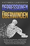 DEPRESSIONEN ÜBERWINDEN: Der Weg zu mehr Selbstliebe, Selbstbewusstsein & Glück! Mit Hilfe von positiver Psychologie, Achtsamkeit und positives Denken Depression, Burnout & innere Blockaden bekämp