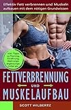Fettverbrennung und Muskelaufbau: Effektiv Fett verbrennen und Muskeln aufbauen mit dem nötigen Grundwissen (inkl. Tipps zu Training, Ernährung, Nahrungsergänzungsmittel etc.)