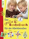 Das große Bastelbuch für die Allerkleinsten: 85 Bastelideen für Kinder ab 2 Jahren (Basteln mit den Allerkleinsten)